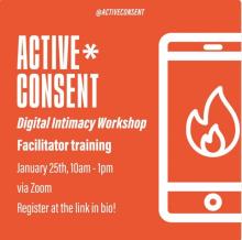 Active Consent. Digital Intimacy workshop facilitator training. January 25th, 10am-1pm via zoom. 