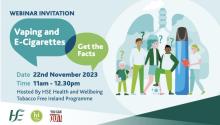 HSE Vaping/E-cigarettes: Get the Facts webinar. November 22nd 2023, 11am to 12.30pm. 